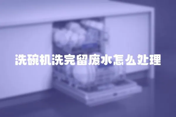 洗碗机洗完留废水怎么处理