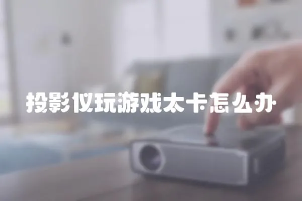 投影仪玩游戏太卡怎么办