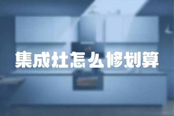 集成灶怎么修劃算