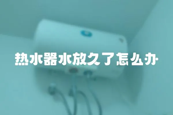 熱水器水放久了怎么辦