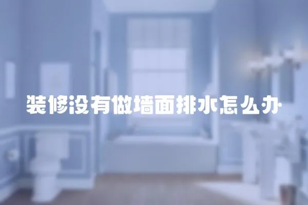 裝修沒(méi)有做墻面排水怎么辦