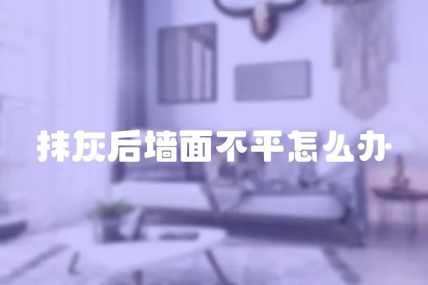 抹灰后墻面不平怎么辦
