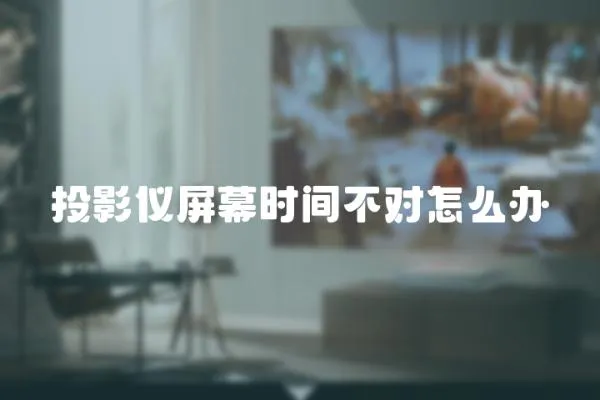 投影儀屏幕時間不對怎么辦