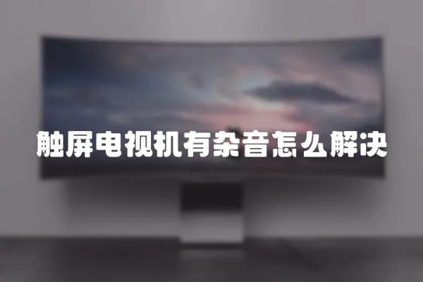 觸屏電視機有雜音怎么解決