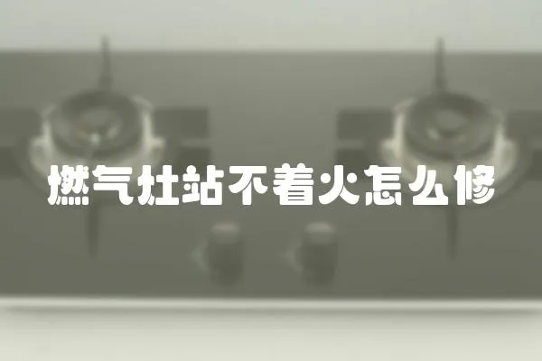 燃氣灶站不著火怎么修