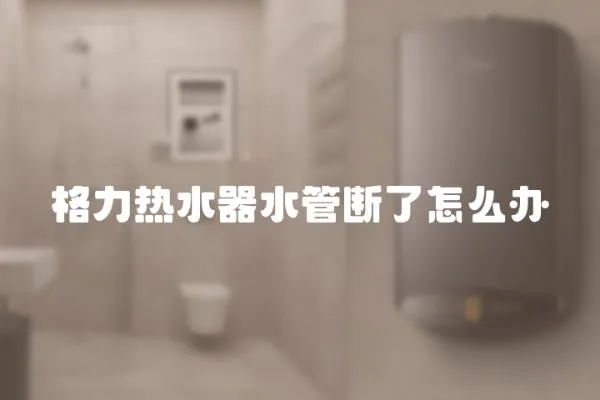 格力熱水器水管斷了怎么辦