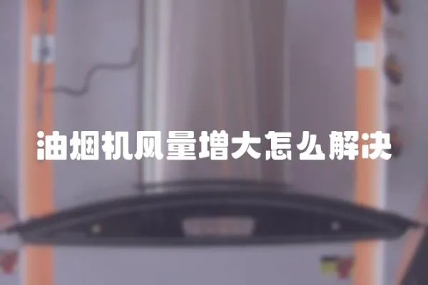 油煙機風量增大怎么解決