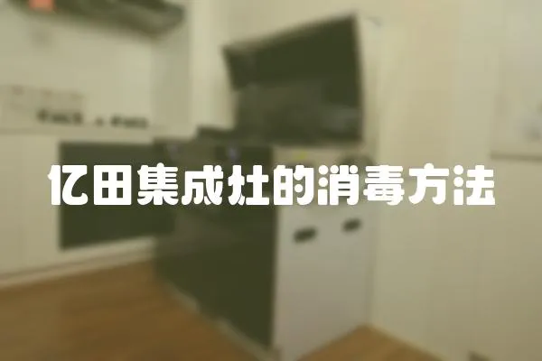 億田集成灶的消毒方法