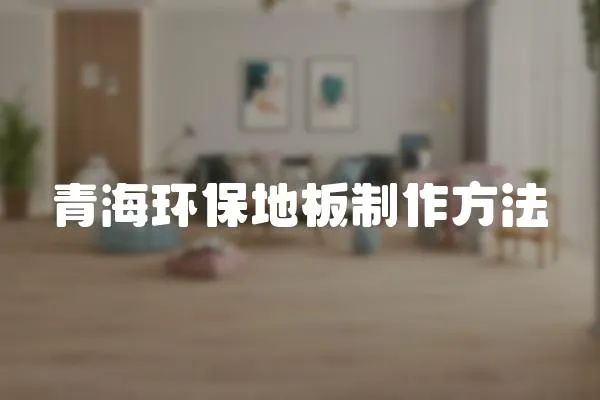 青海環(huán)保地板制作方法