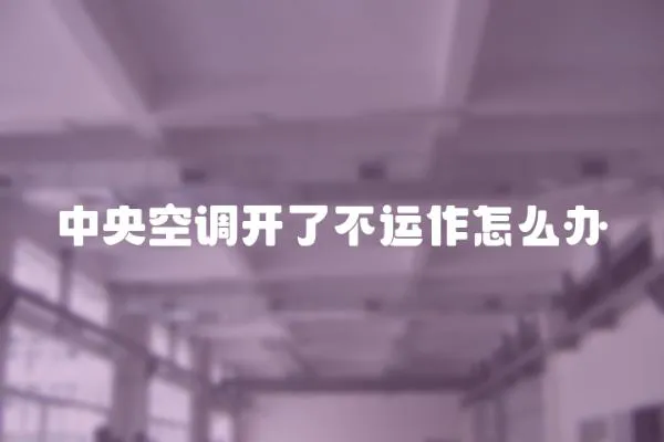 中央空調開了不運作怎么辦