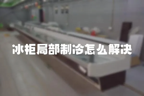 冰柜局部制冷怎么解決