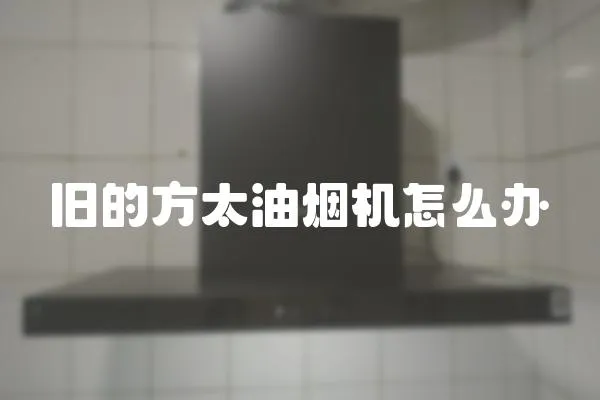 舊的方太油煙機怎么辦