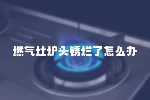 燃氣灶爐頭銹爛了怎么辦