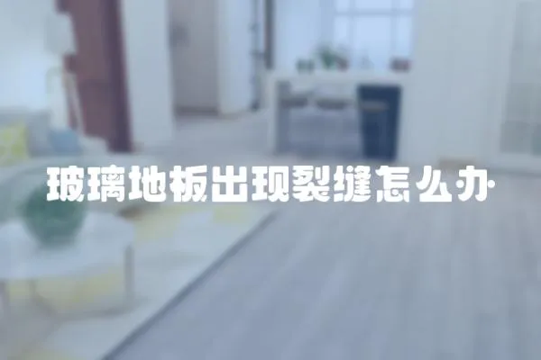 玻璃地板出現(xiàn)裂縫怎么辦