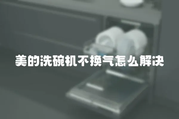 美的洗碗机不换气怎么解决