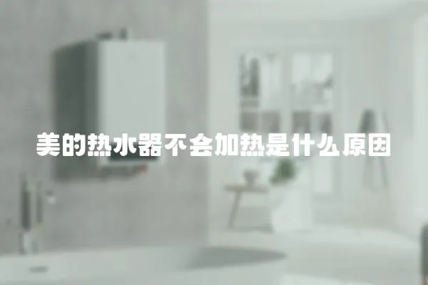 美的熱水器不會加熱是什么原因