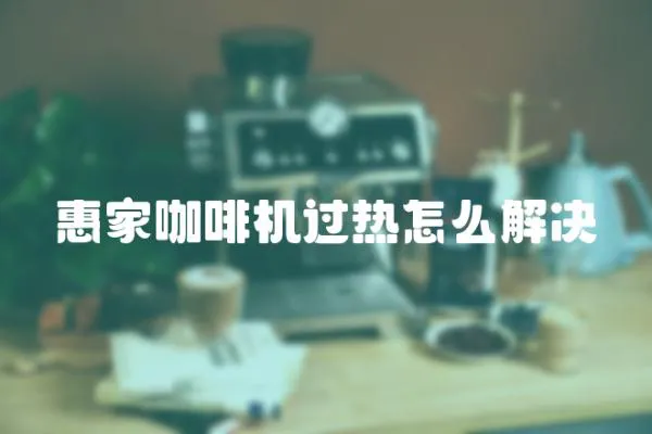 惠家咖啡機過熱怎么解決