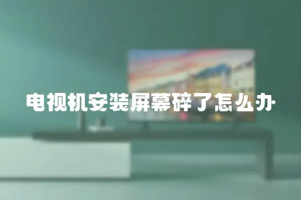 電視機安裝屏幕碎了怎么辦