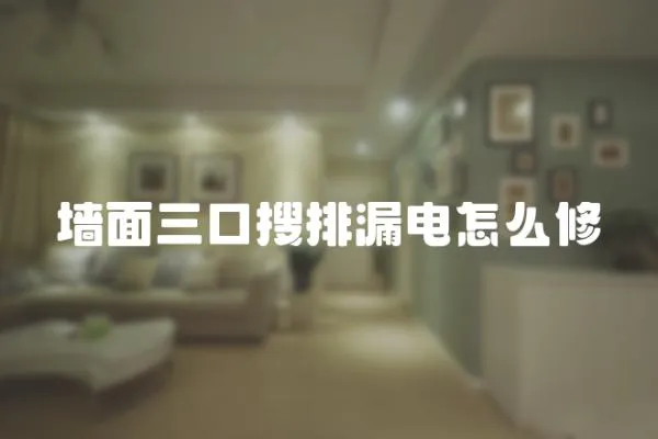 墻面三口搜排漏電怎么修