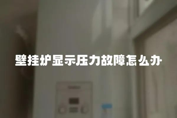 壁掛爐顯示壓力故障怎么辦