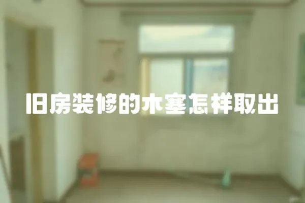 舊房裝修的木塞怎樣取出