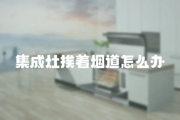 集成灶挨著煙道怎么辦