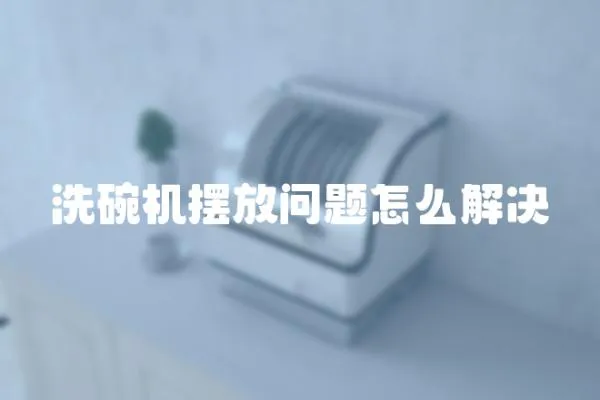 洗碗機(jī)擺放問(wèn)題怎么解決