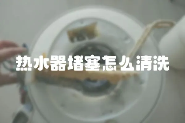 熱水器堵塞怎么清洗