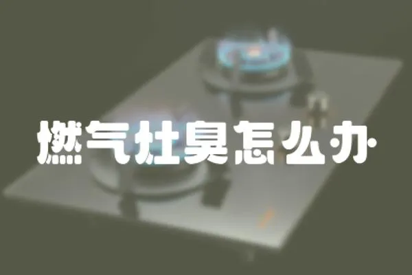 燃氣灶臭怎么辦