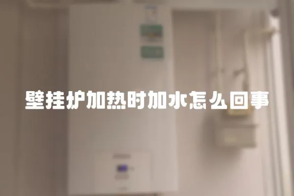 壁掛爐加熱時加水怎么回事