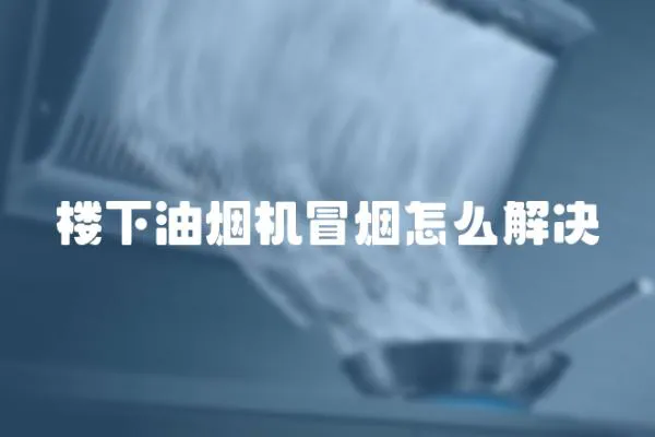 樓下油煙機(jī)冒煙怎么解決