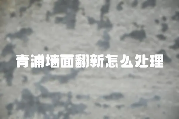 青浦墻面翻新怎么處理