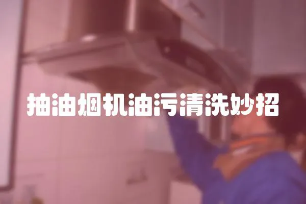 抽油煙機油污清洗妙招