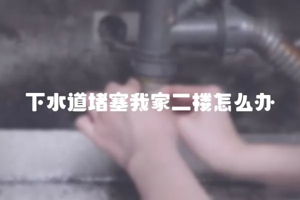下水道堵塞我家二樓怎么辦