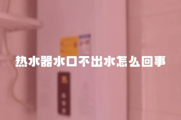 熱水器水口不出水怎么回事