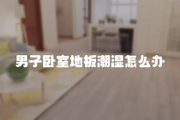 男子臥室地板潮濕怎么辦