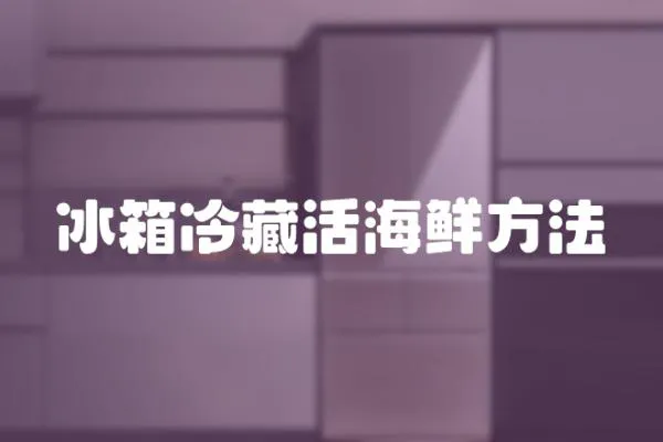 冰箱冷藏活海鮮方法
