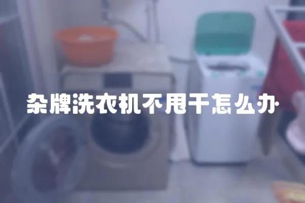 雜牌洗衣機不甩干怎么辦