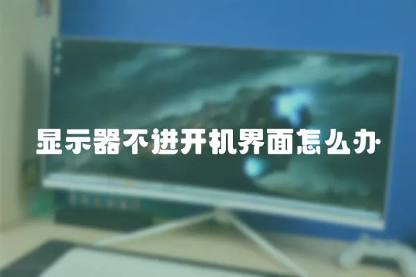 顯示器不進(jìn)開機界面怎么辦