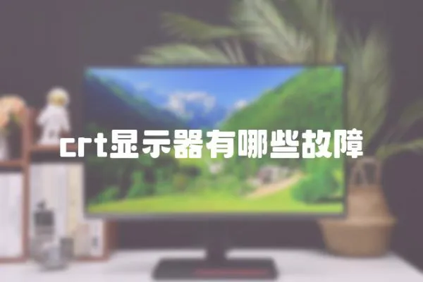 crt顯示器有哪些故障