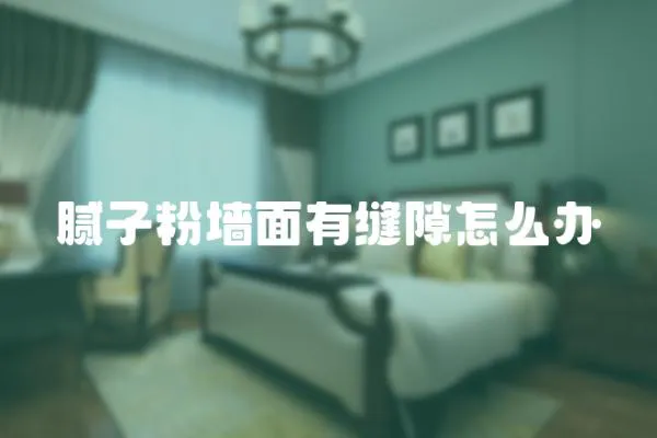 膩子粉墻面有縫隙怎么辦