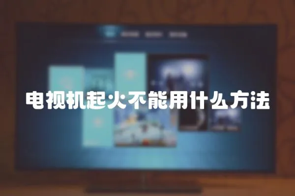 電視機起火不能用什么方法