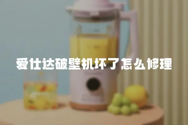 愛仕達破壁機壞了怎么修理