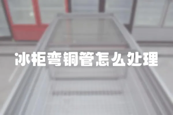 冰柜彎銅管怎么處理