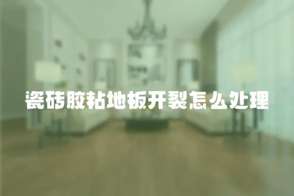 瓷磚膠粘地板開裂怎么處理