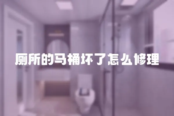 廁所的馬桶壞了怎么修理