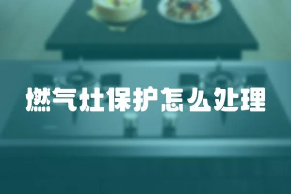 燃?xì)庠畋Ｗo(hù)怎么處理