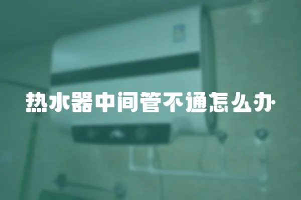 熱水器中間管不通怎么辦