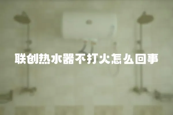聯創熱水器不打火怎么回事