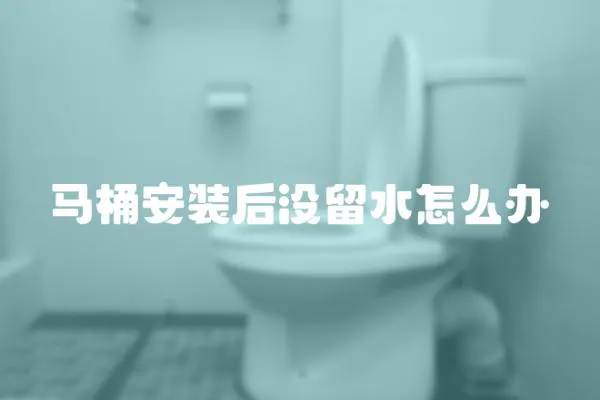 馬桶安裝后沒留水怎么辦
